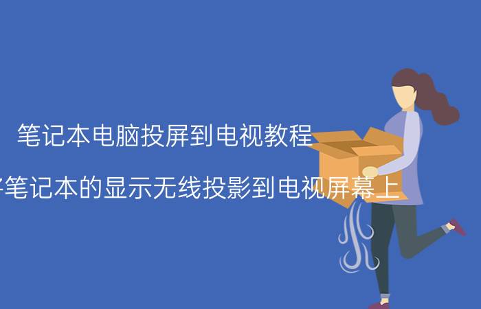 笔记本电脑投屏到电视教程 如何将笔记本的显示无线投影到电视屏幕上？